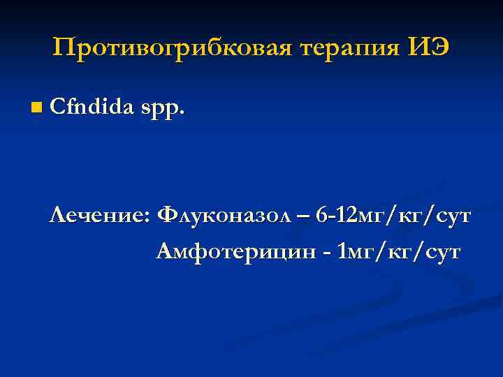 Противогрибковая терапия ИЭ n Cfndida spp. Лечение: Флуконазол – 6 -12 мг/кг/сут Амфотерицин -