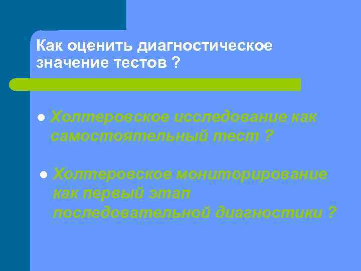 Как оценить диагностическое значение тестов ? l Холтеровское исследование как самостоятельный тест ? l