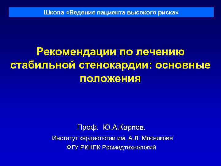 Школа «Ведение пациента высокого риска» Рекомендации по лечению стабильной стенокардии: основные положения Проф. Ю.