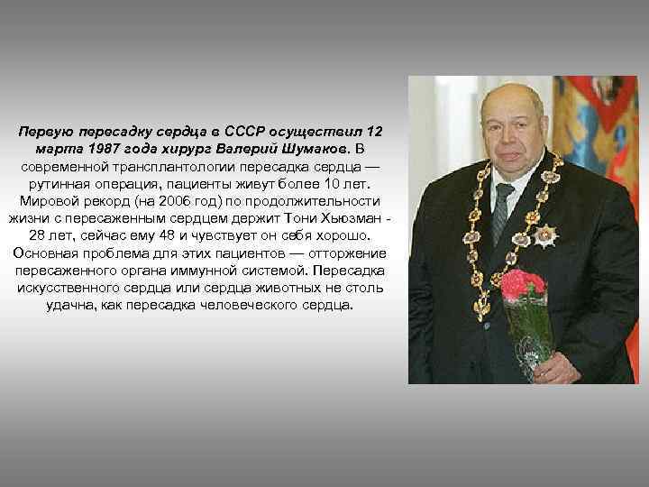 Первую пересадку сердца в СССР осуществил 12 марта 1987 года хирург Валерий Шумаков. В