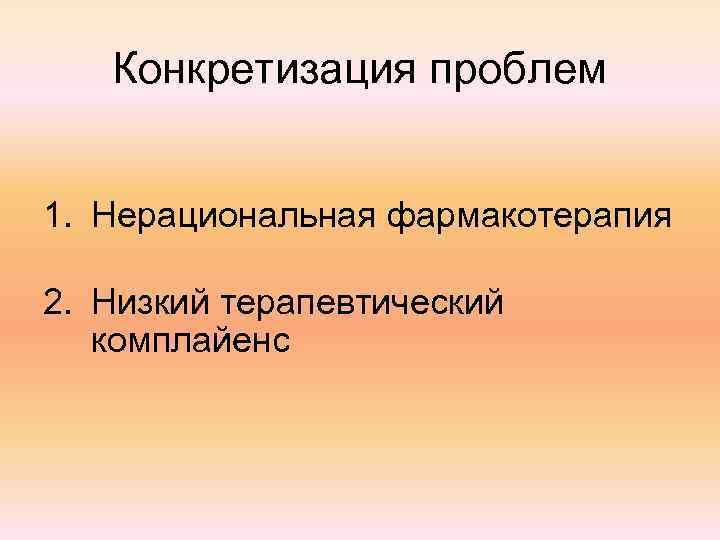 Конкретизация проблем 1. Нерациональная фармакотерапия 2. Низкий терапевтический комплайенс 