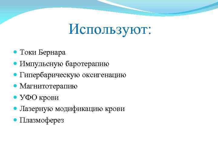 Используют: Токи Бернара Импульсную баротерапию Гипербарическую оксигенацию Магнитотерапию УФО крови Лазерную модификацию крови Плазмоферез