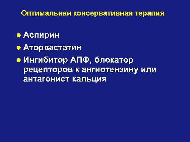 Оптимальная консервативная терапия Аспирин Аторвастатин Ингибитор АПФ, блокатор рецепторов к ангиотензину или антагонист кальция