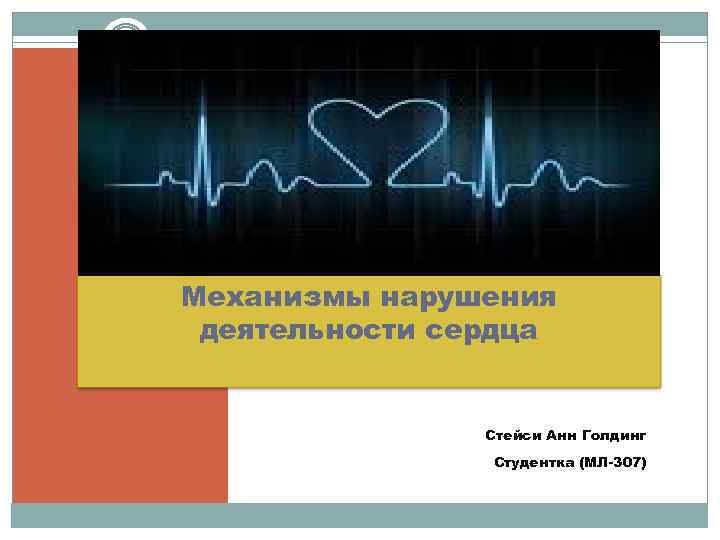 Механизмы нарушения деятельности сердца Стейси Анн Голдинг Студентка (МЛ-307) 