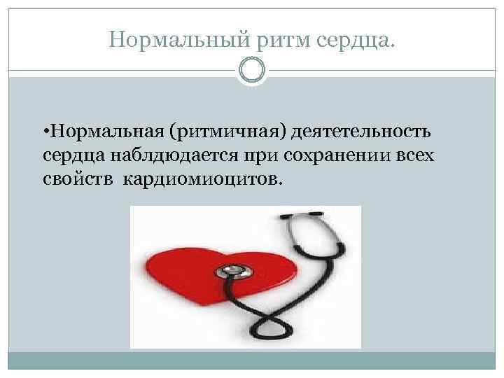 Нормальный ритм сердца. • Нормальная (ритмичная) деятетельность сердца наблдюдается при сохранении всех свойств кардиомиоцитов.