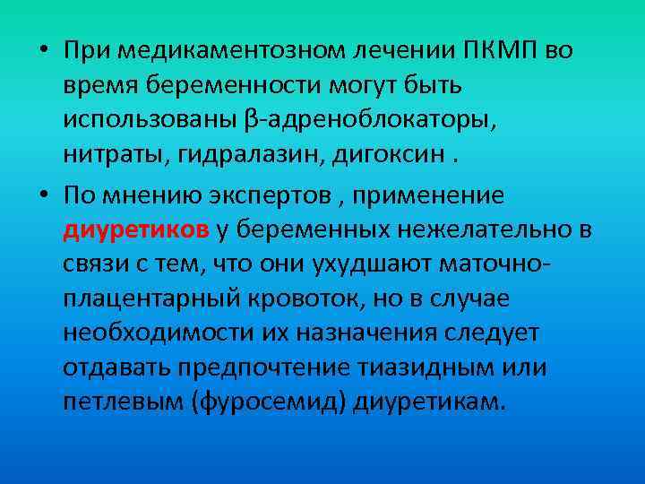  • При медикаментозном лечении ПКМП во время беременности могут быть использованы β-адреноблокаторы, нитраты,