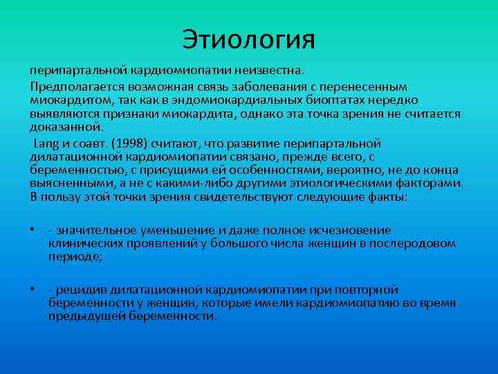 Этиология перипартальной кардиомиопатии неизвестна. Предполагается возможная связь заболевания с перенесенным миокардитом, так как в