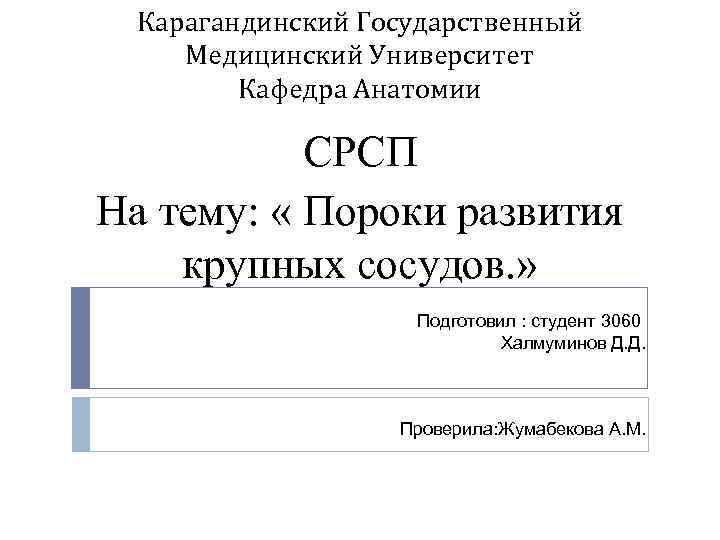 Карагандинский Государственный Медицинский Университет Кафедра Анатомии СРСП На тему: « Пороки развития крупных сосудов.