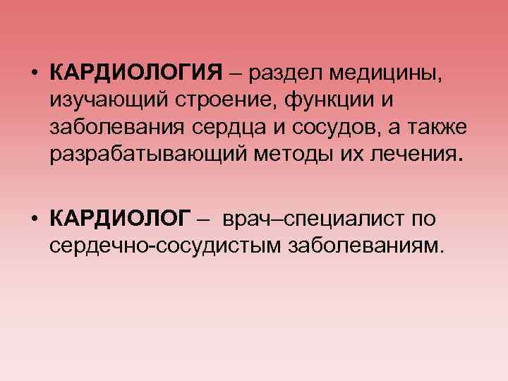  • КАРДИОЛОГИЯ – раздел медицины, изучающий строение, функции и заболевания сердца и сосудов,