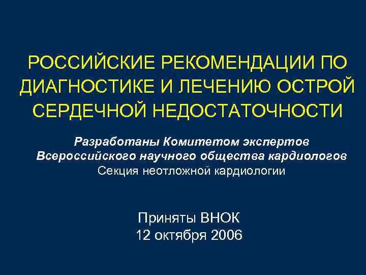 РОССИЙСКИЕ РЕКОМЕНДАЦИИ ПО ДИАГНОСТИКЕ И ЛЕЧЕНИЮ ОСТРОЙ СЕРДЕЧНОЙ НЕДОСТАТОЧНОСТИ Разработаны Комитетом экспертов Всероссийского научного