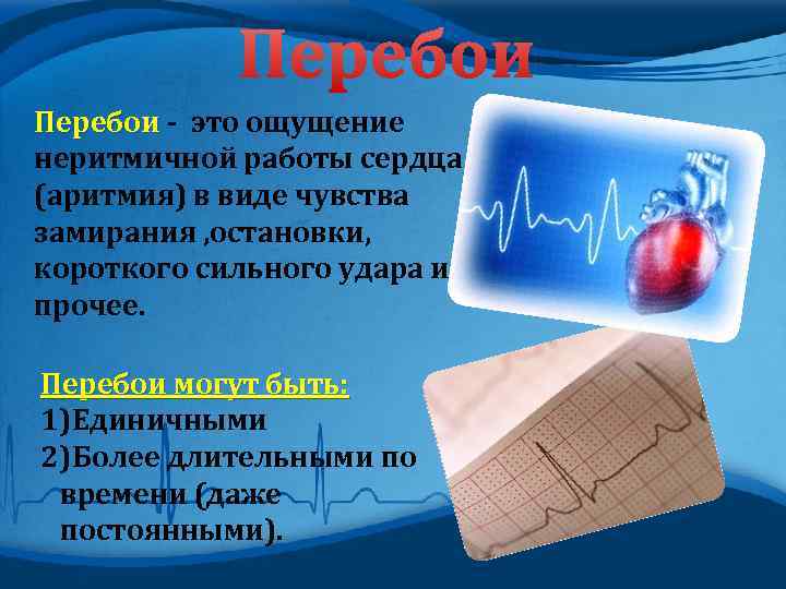 Перебои - это ощущение неритмичной работы сердца (аритмия) в виде чувства замирания , остановки,