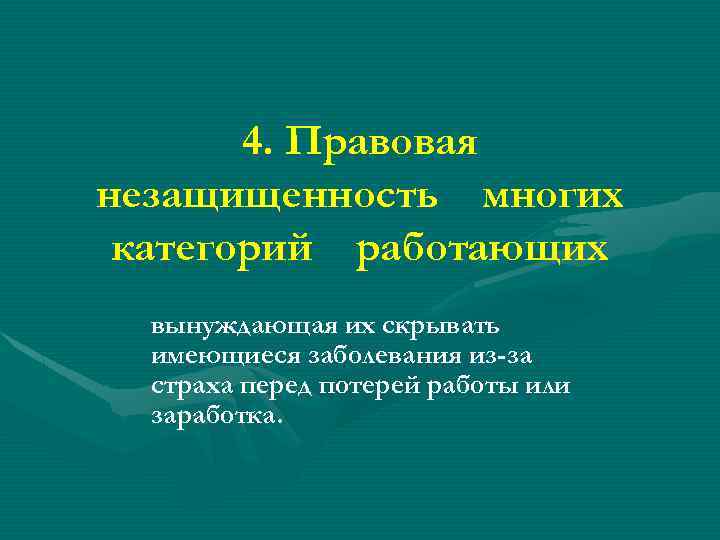 4. Правовая незащищенность многих категорий работающих вынуждающая их скрывать имеющиеся заболевания из-за страха перед