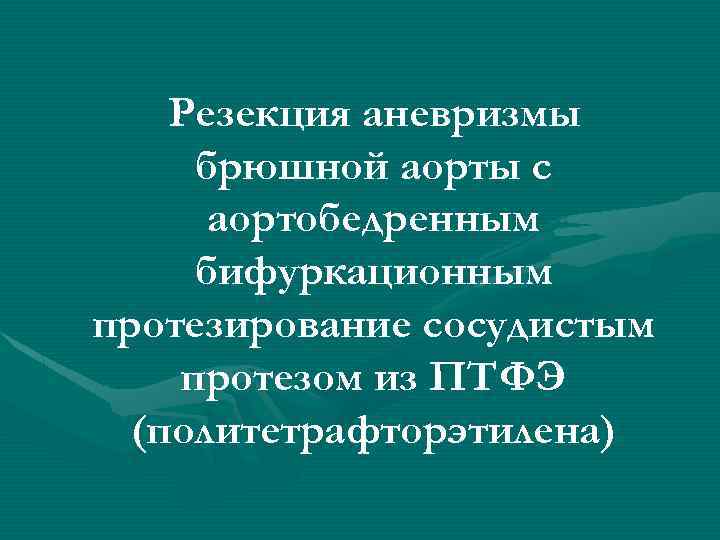 Резекция аневризмы брюшной аорты с аортобедренным бифуркационным протезирование сосудистым протезом из ПТФЭ (политетрафторэтилена) 
