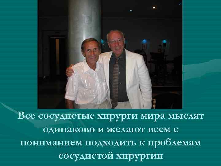 Все сосудистые хирурги мира мыслят одинаково и желают всем с пониманием подходить к проблемам