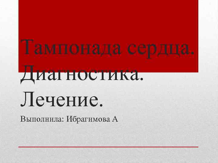 Тампонада сердца. Диагностика. Лечение. Выполнила: Ибрагимова А 