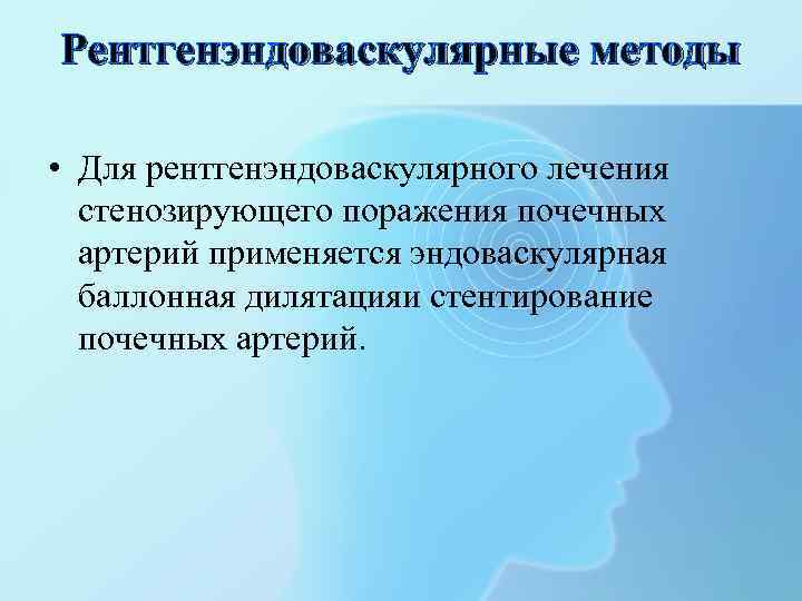 Рентгенэндоваскулярные методы • Для рентгенэндоваскулярного лечения стенозирующего поражения почечных артерий применяется эндоваскулярная баллонная дилятацияи