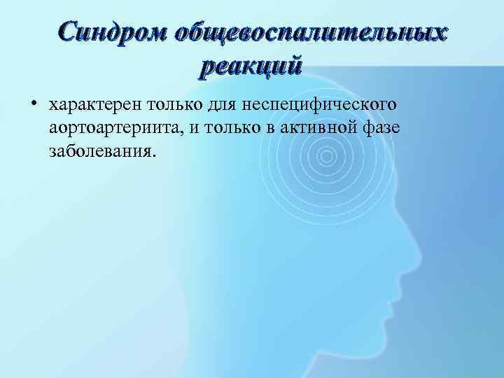 Синдром общевоспалительных реакций • характерен только для неспецифического аортоартериита, и только в активной фазе