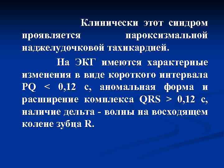  Клинически этот синдром проявляется пароксизмальной наджелудочковой тахикардией. На ЭКГ имеются характерные изменения в