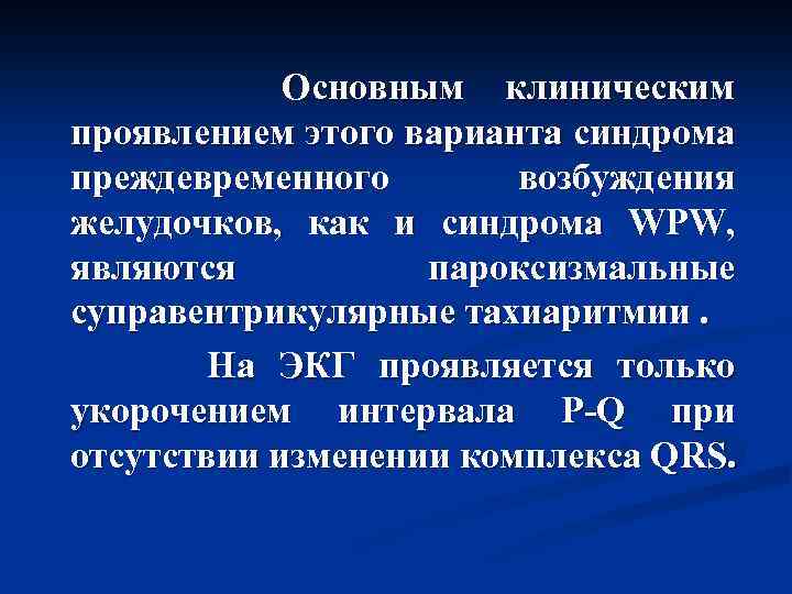  Основным клиническим проявлением этого варианта синдрома преждевременного возбуждения желудочков, как и синдрома WPW,