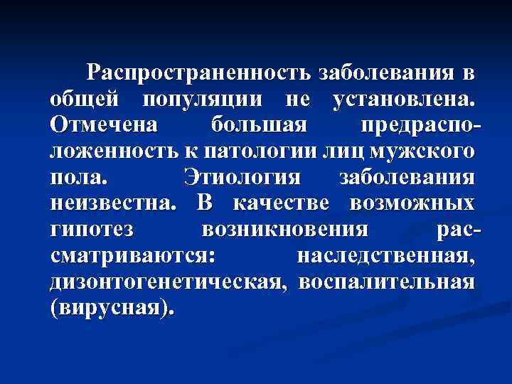  Распространенность заболевания в общей популяции не установлена. Отмечена большая предрасположенность к патологии лиц