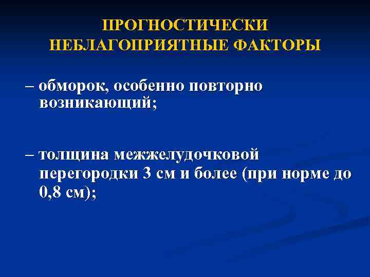 ПРОГНОСТИЧЕСКИ НЕБЛАГОПРИЯТНЫЕ ФАКТОРЫ – обморок, особенно повторно возникающий; – толщина межжелудочковой перегородки 3 см