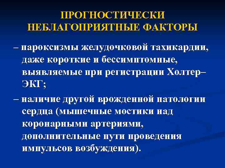 ПРОГНОСТИЧЕСКИ НЕБЛАГОПРИЯТНЫЕ ФАКТОРЫ – пароксизмы желудочковой тахикардии, даже короткие и бессимптомные, выявляемые при регистрации