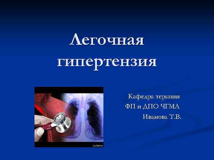 Легочная гипертензия Кафедра терапии ФП и ДПО ЧГМА Иванова Т. В. 