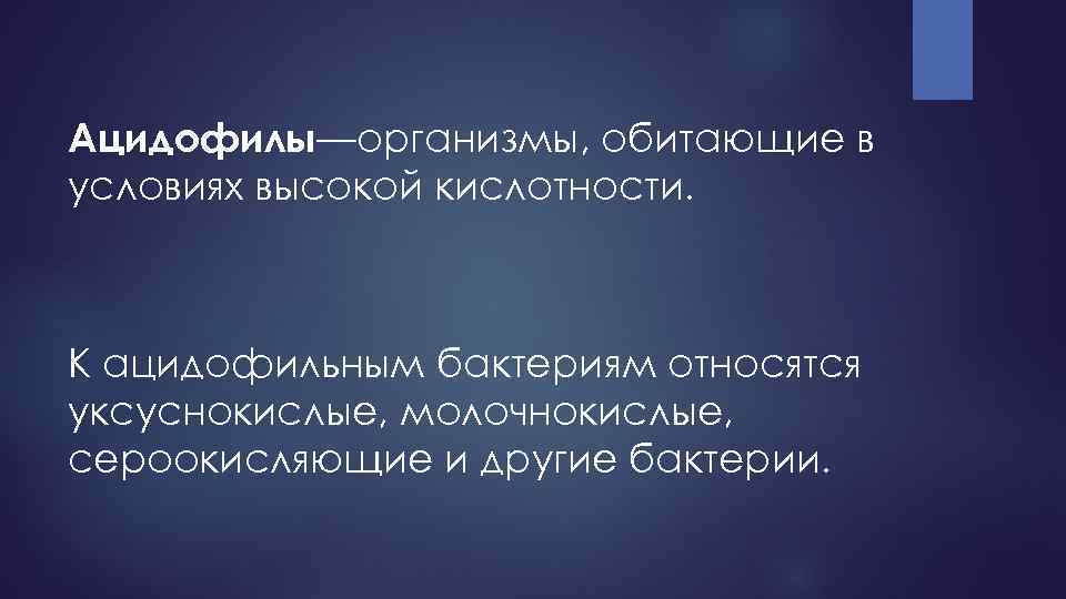 Ацидофилы—организмы, обитающие в условиях высокой кислотности. К ацидофильным бактериям относятся уксуснокислые, молочнокислые, сероокисляющие и