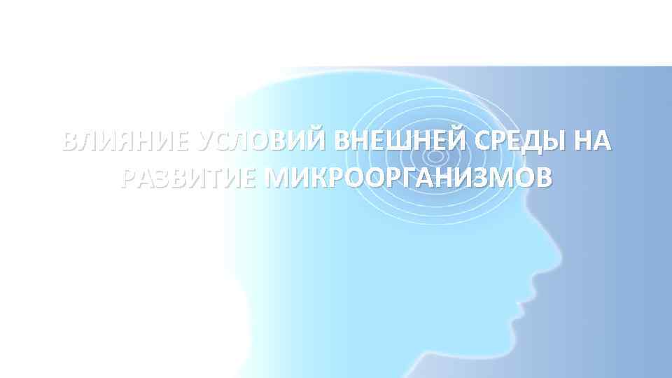 ВЛИЯНИЕ УСЛОВИЙ ВНЕШНЕЙ СРЕДЫ НА РАЗВИТИЕ МИКРООРГАНИЗМОВ 