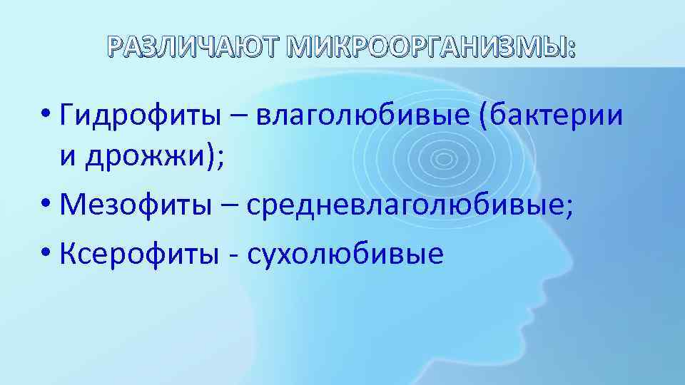 РАЗЛИЧАЮТ МИКРООРГАНИЗМЫ: • Гидрофиты – влаголюбивые (бактерии и дрожжи); • Мезофиты – средневлаголюбивые; •