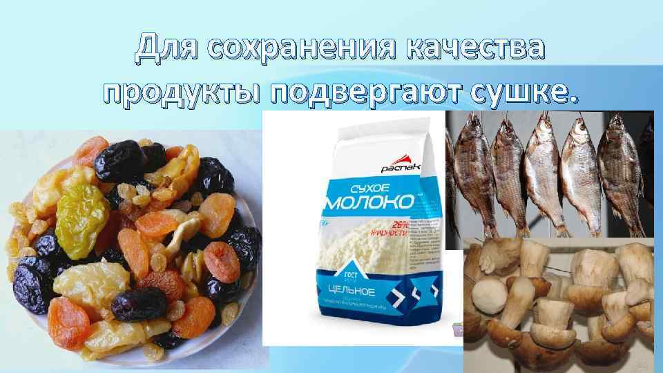 Для сохранения качества продукты подвергают сушке. 