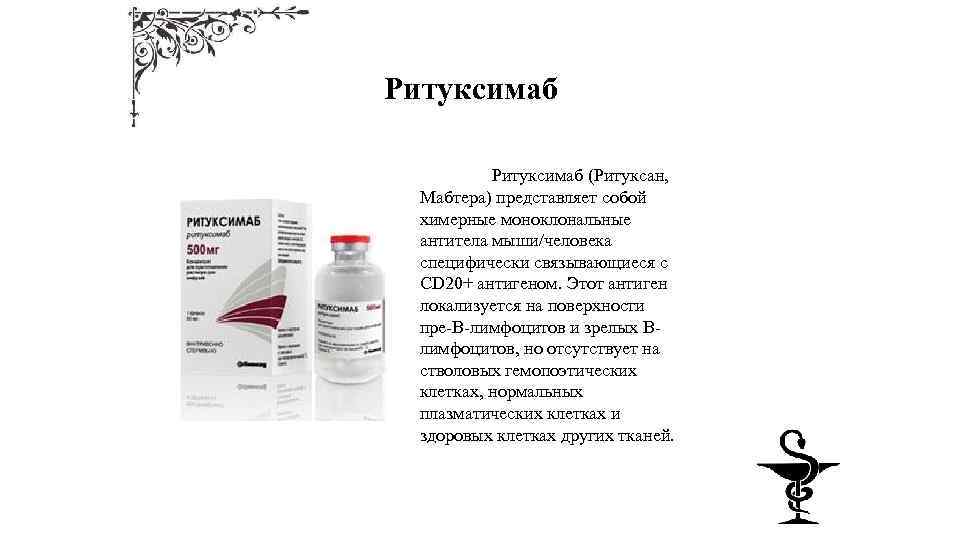 Ритуксимаб (Ритуксан, Мабтера) представляет собой химерные моноклональные антитела мыши/человека специфически связывающиеся с CD 20+