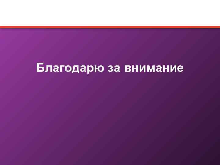 Благодарю за внимание 