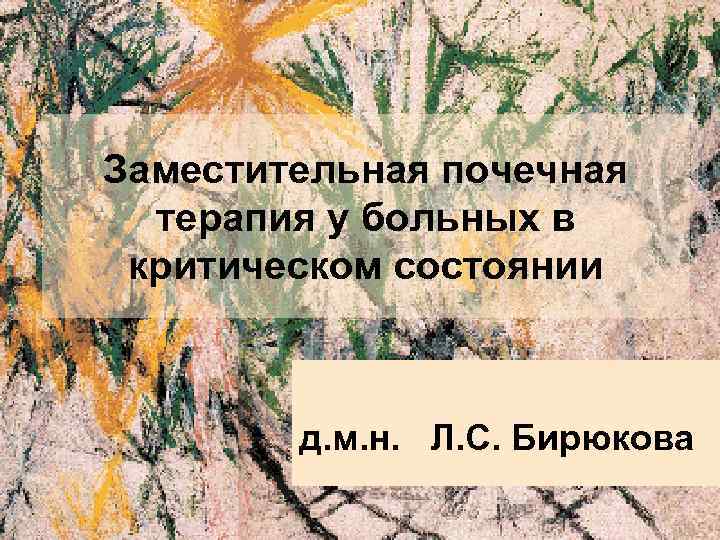 Заместительная почечная терапия у больных в критическом состоянии д. м. н. Л. С. Бирюкова