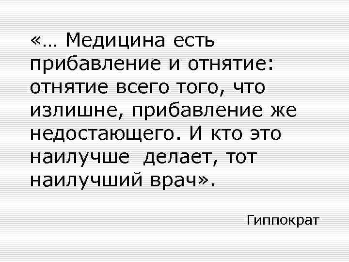  «… Медицина есть прибавление и отнятие: отнятие всего того, что излишне, прибавление же