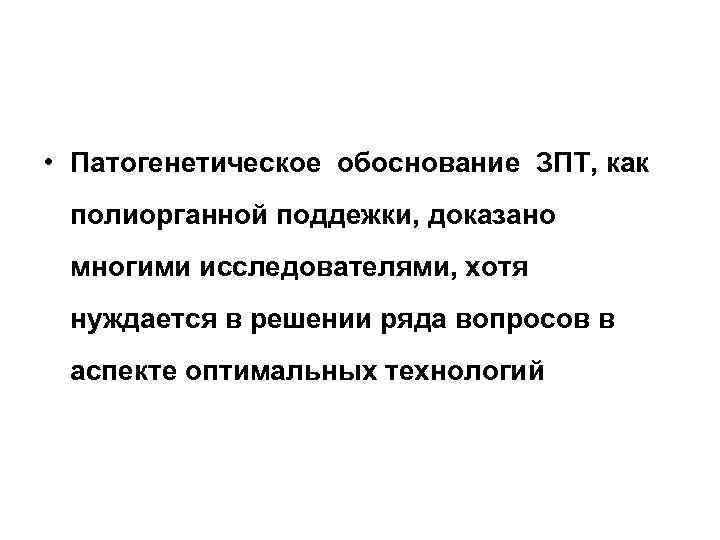  • Патогенетическое обоснование ЗПТ, как полиорганной поддежки, доказано многими исследователями, хотя нуждается в