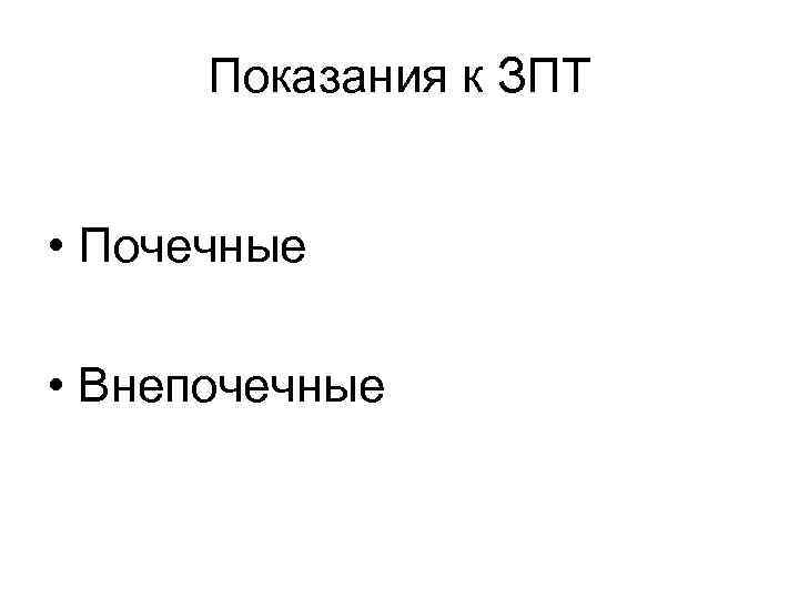 Показания к ЗПТ • Почечные • Внепочечные 