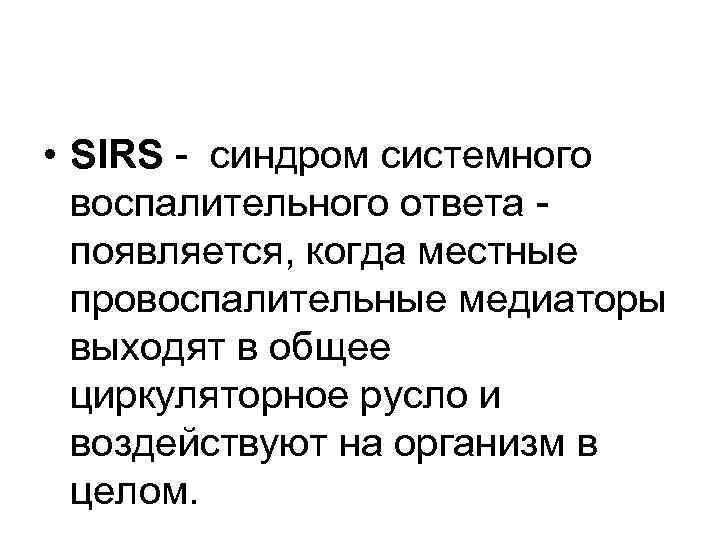  • SIRS - синдром системного воспалительного ответа появляется, когда местные провоспалительные медиаторы выходят