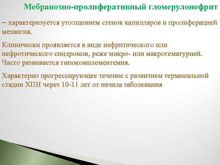 Мебранозно-пролиферативный гломерулонефрит – характеризуется утолщением стенок капилляров и пролиферацией мезангия. Клинически проявляется в виде