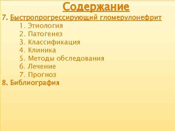 Содержание 7. Быстропрогрессирующий гломерулонефрит 1. Этиология 2. Патогенез 3. Классификация 4. Клиника 5. Методы