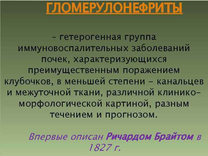 ГЛОМЕРУЛОНЕФРИТЫ – гетерогенная группа иммуновоспалительных заболеваний почек, характеризующихся преимущественным поражением клубочков, в меньшей степени