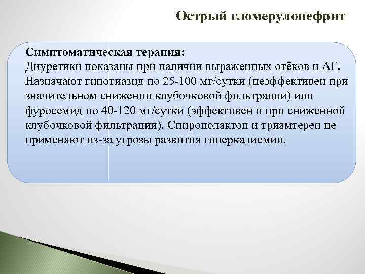 Острый гломерулонефрит Симптоматическая терапия: Диуретики показаны при наличии выраженных отёков и АГ. Назначают гипотиазид