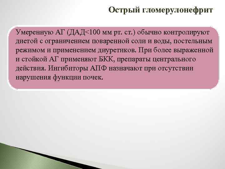 Острый гломерулонефрит Умеренную АГ (ДАД<100 мм рт. ст. ) обычно контролируют диетой с ограничением