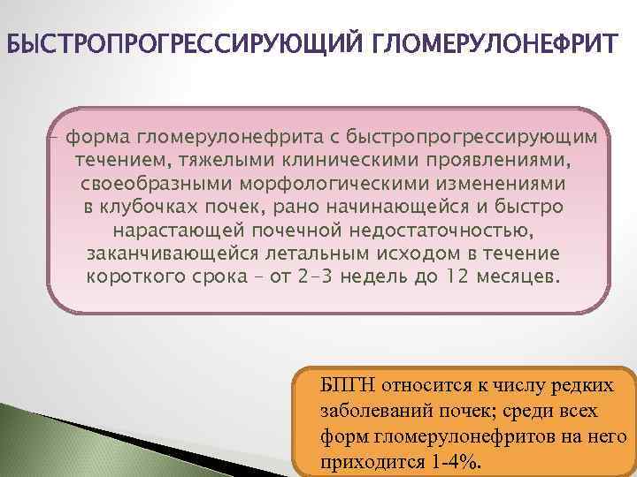 БЫСТРОПРОГРЕССИРУЮЩИЙ ГЛОМЕРУЛОНЕФРИТ - форма гломерулонефрита с быстропрогрессирующим течением, тяжелыми клиническими проявлениями, своеобразными морфологическими изменениями