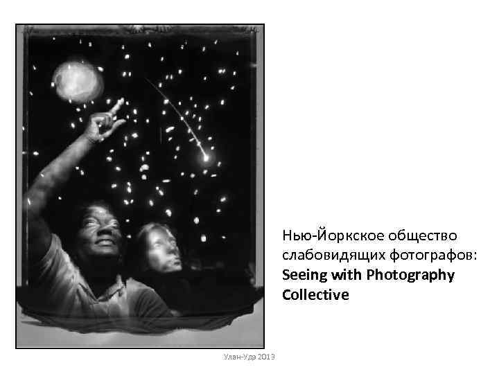 Нью-Йоркское общество слабовидящих фотографов: Seeing with Photography Collective Улан-Удэ 2013 