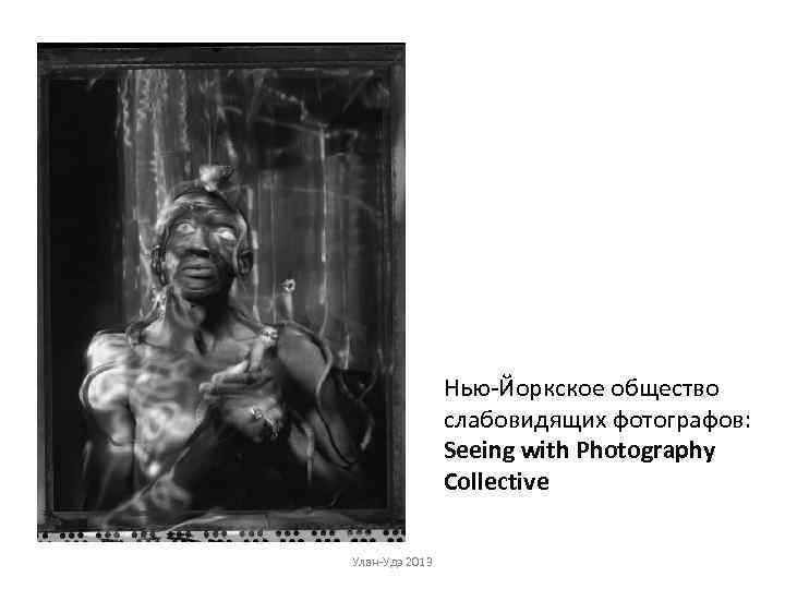 Нью-Йоркское общество слабовидящих фотографов: Seeing with Photography Collective Улан-Удэ 2013 