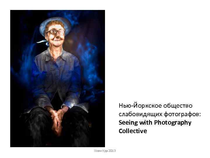 Нью-Йоркское общество слабовидящих фотографов: Seeing with Photography Collective Улан-Удэ 2013 