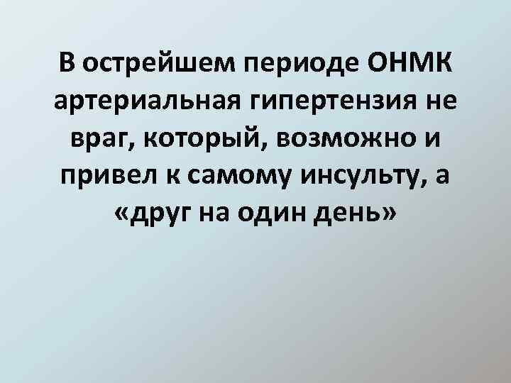 В острейшем периоде ОНМК артериальная гипертензия не враг, который, возможно и привел к самому
