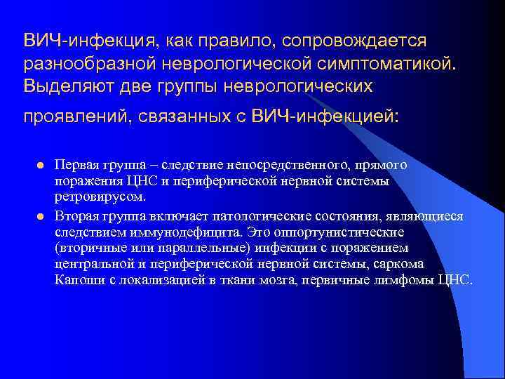 ВИЧ-инфекция, как правило, сопровождается разнообразной неврологической симптоматикой. Выделяют две группы неврологических проявлений, связанных с