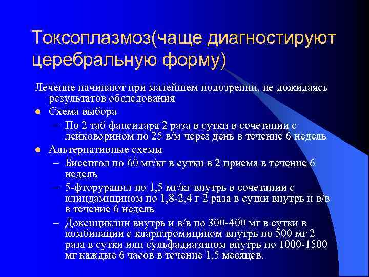 Токсоплазмоз(чаще диагностируют церебральную форму) Лечение начинают при малейшем подозрении, не дожидаясь результатов обследования l